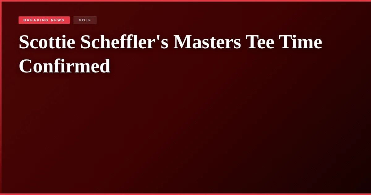 Scottie Scheffler's Masters Tee Time Confirmed