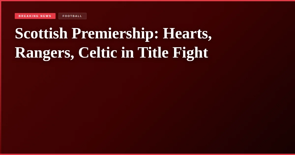 Scottish Premiership: Hearts, Rangers, Celtic in Title Fight