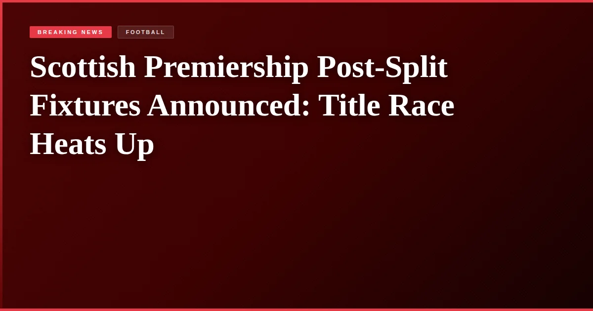 Scottish Premiership Post-Split Fixtures Announced: Title Race Heats Up