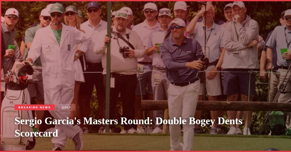 Sergio Garcia's Masters Round: Double Bogey Dents Scorecard
