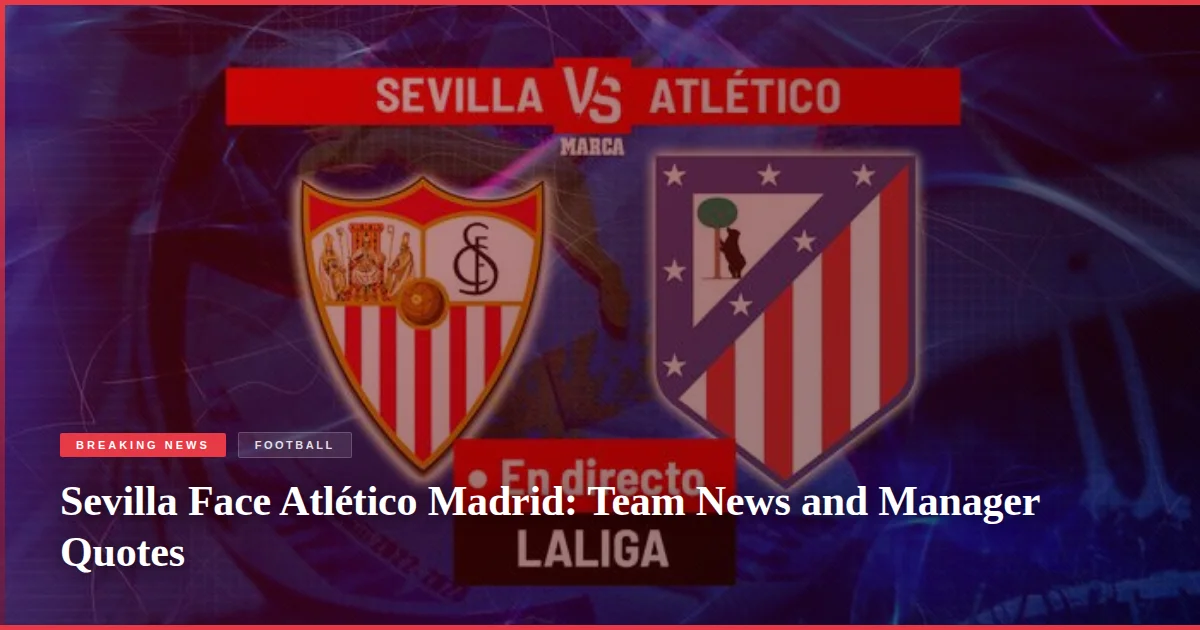 Sevilla Face Atlético Madrid: Team News and Manager Quotes