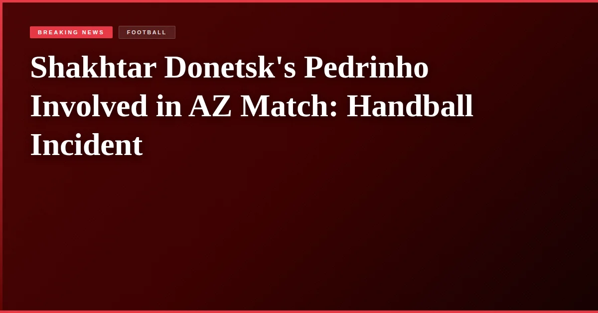 Shakhtar Donetsk's Pedrinho Involved in AZ Match: Handball Incident