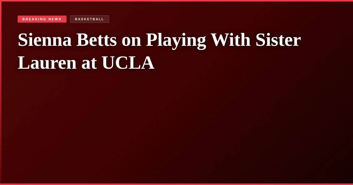 Sienna Betts on Playing With Sister Lauren at UCLA