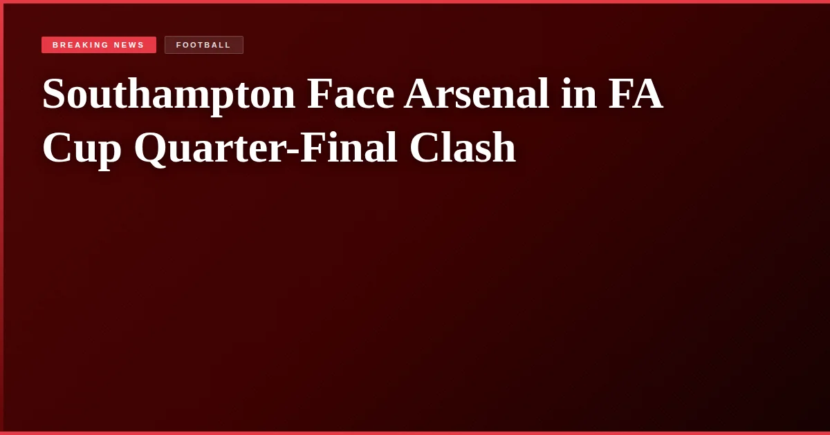 Southampton Face Arsenal in FA Cup Quarter-Final Clash