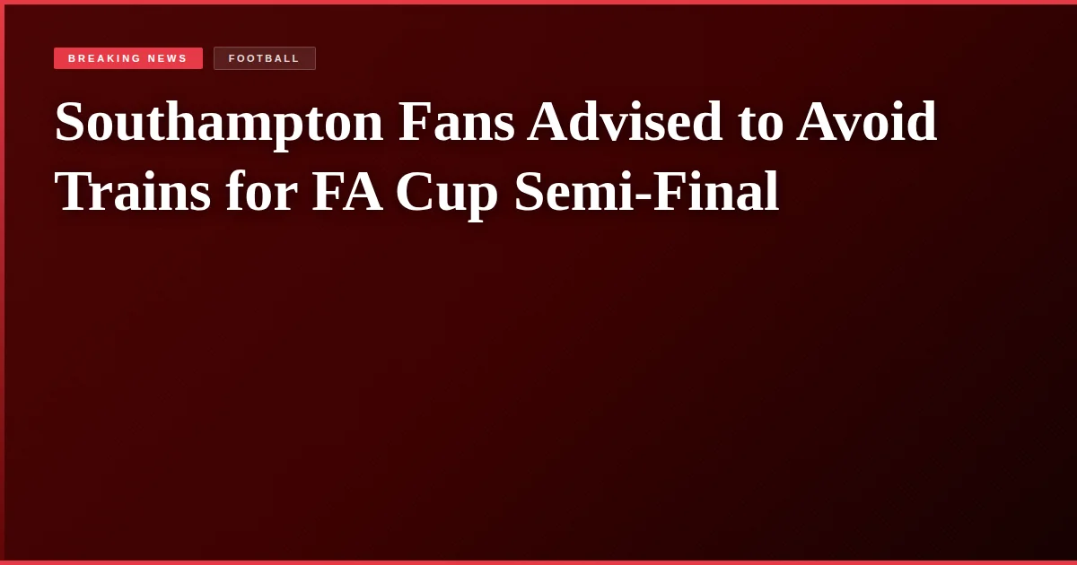 Southampton Fans Advised to Avoid Trains for FA Cup Semi-Final
