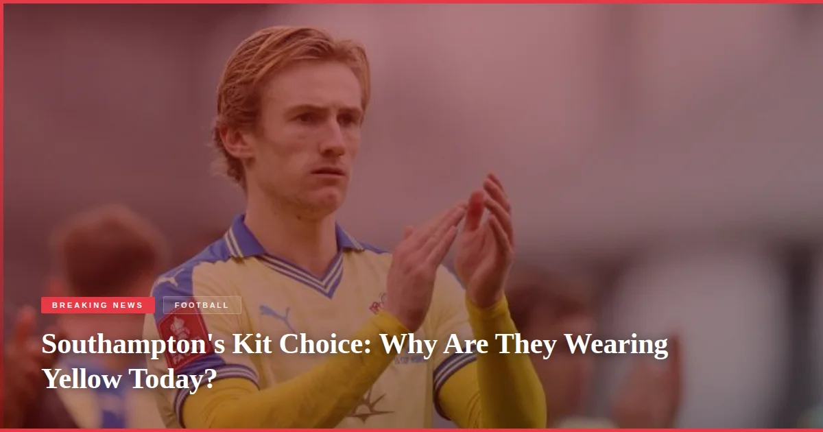 Southampton's Kit Choice: Why Are They Wearing Yellow Today?