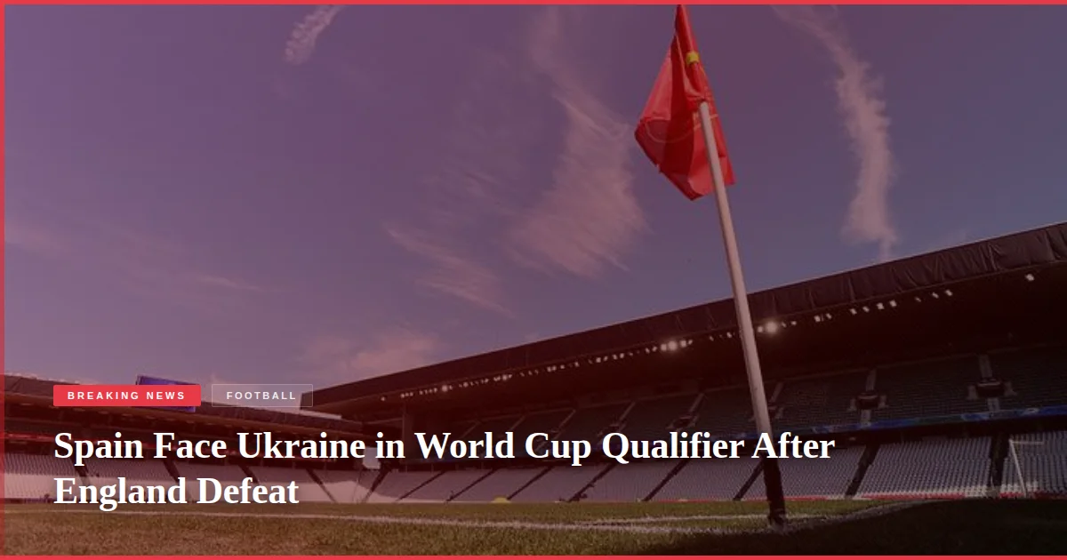 Spain Face Ukraine in World Cup Qualifier After England Defeat