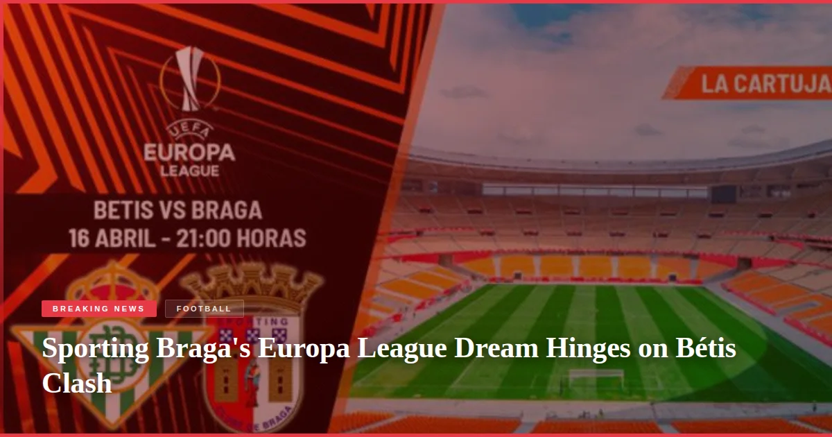 Sporting Braga's Europa League Dream Hinges on Bétis Clash