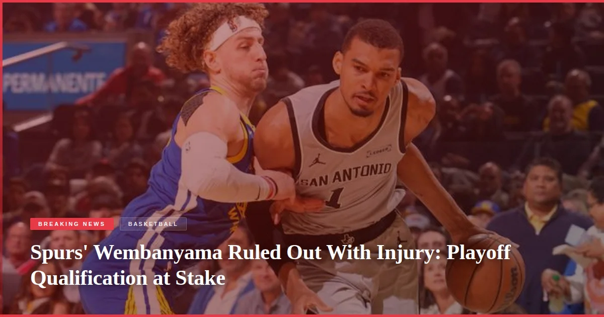 Spurs' Wembanyama Ruled Out With Injury: Playoff Qualification at Stake