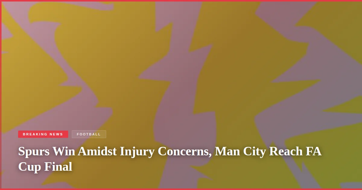 Spurs Win Amidst Injury Concerns, Man City Reach FA Cup Final