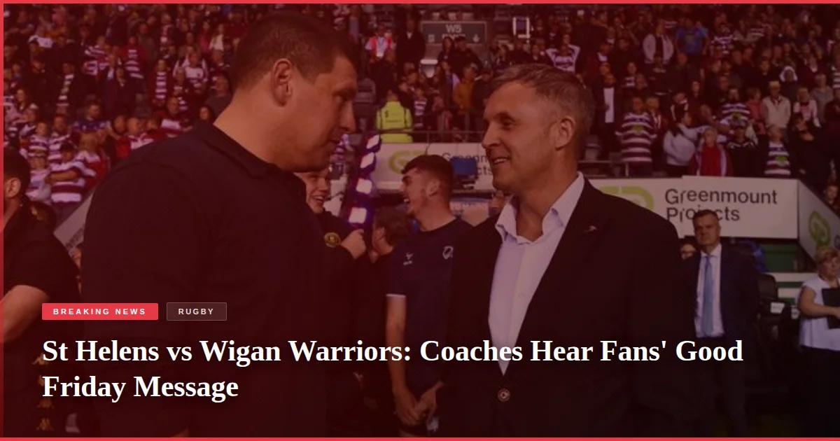 St Helens vs Wigan Warriors: Coaches Hear Fans' Good Friday Message
