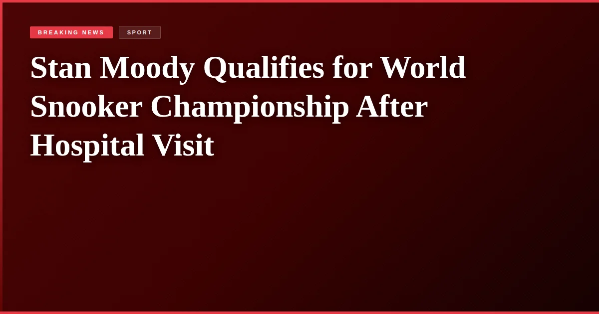 Stan Moody Qualifies for World Snooker Championship After Hospital Visit