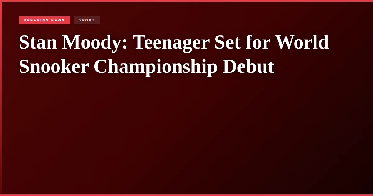 Stan Moody: Teenager Set for World Snooker Championship Debut