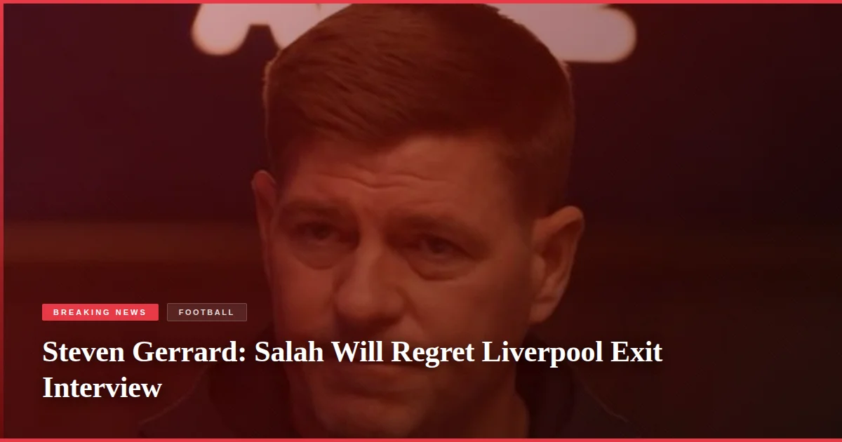Steven Gerrard: Salah Will Regret Liverpool Exit Interview