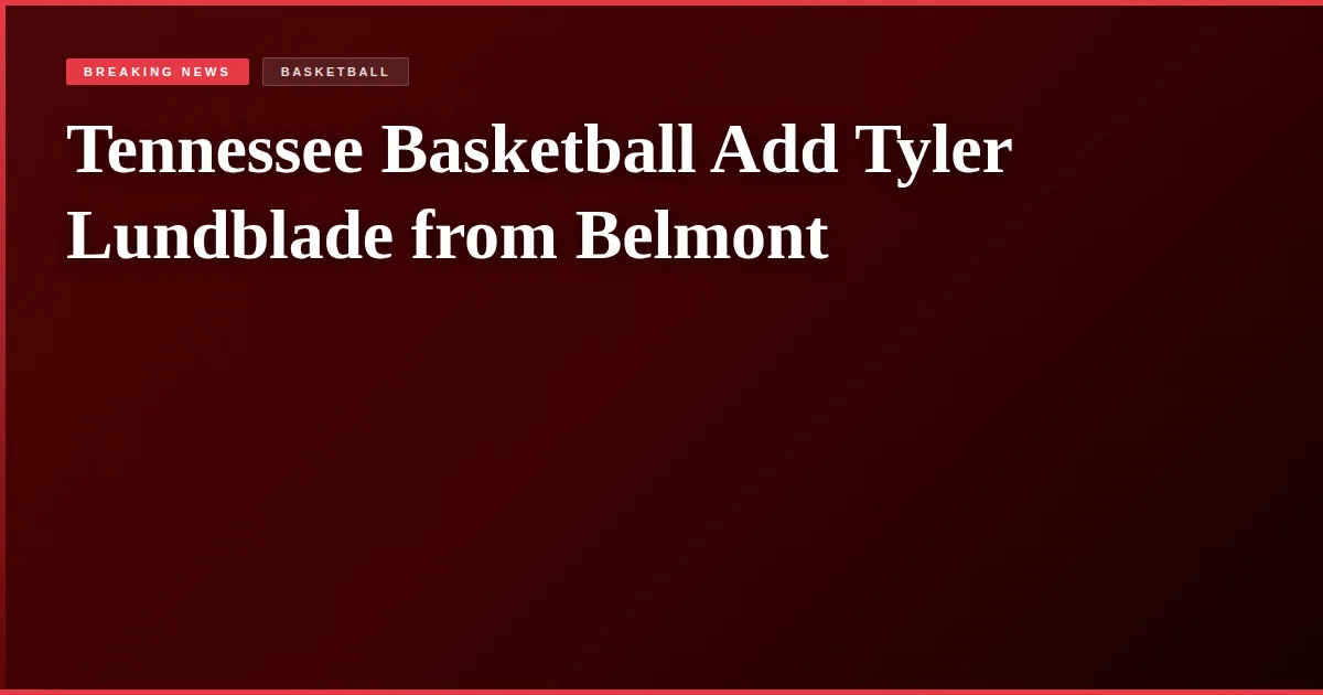 Tennessee Basketball Add Tyler Lundblade from Belmont
