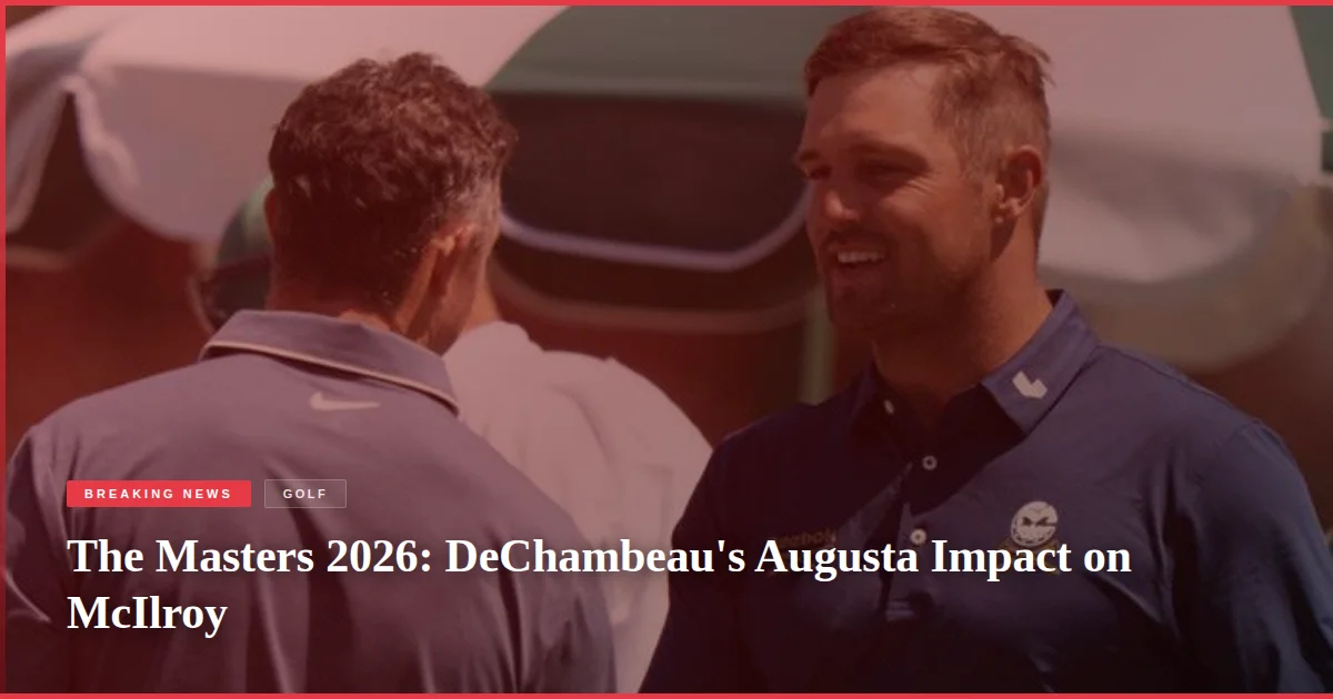 The Masters 2026: DeChambeau's Augusta Impact on McIlroy