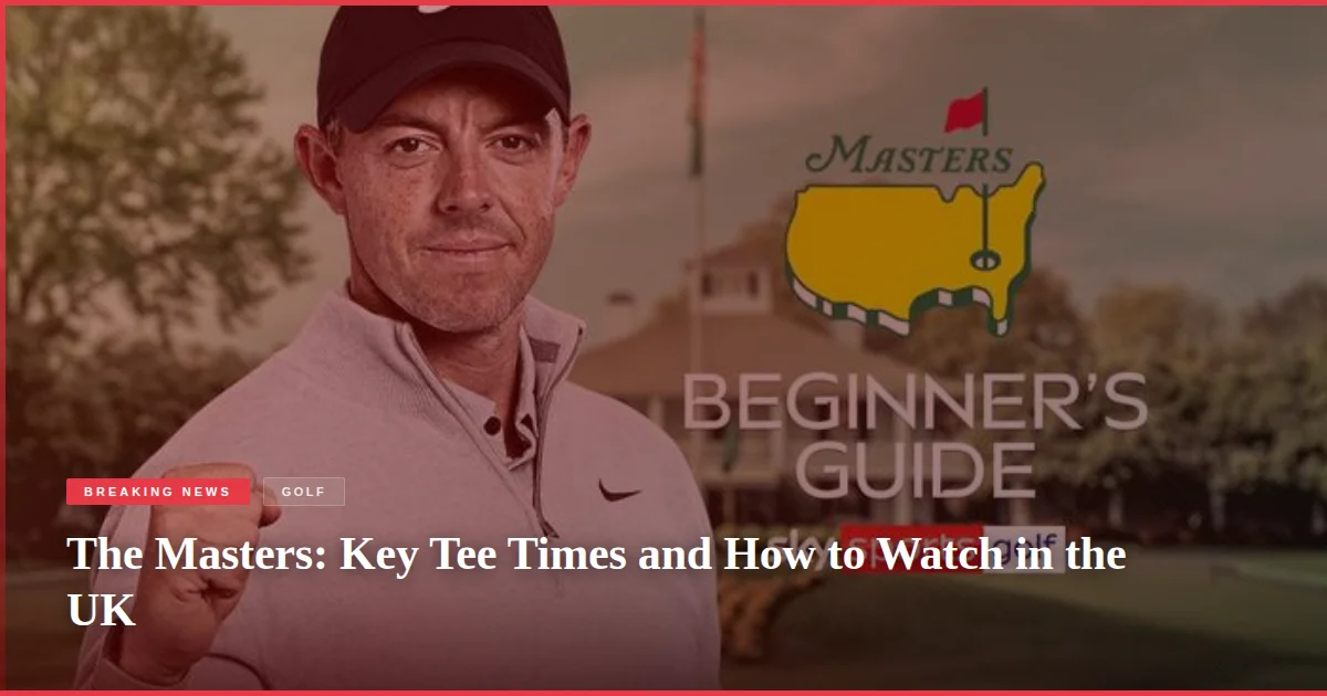 The Masters: Key Tee Times and How to Watch in the UK