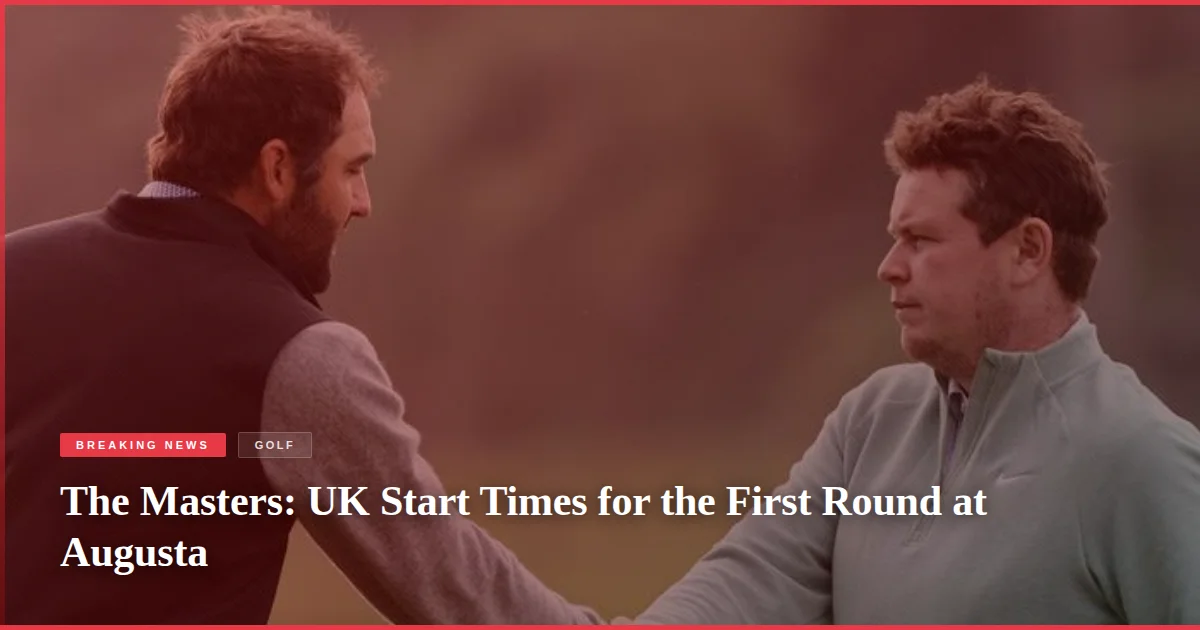 The Masters: UK Start Times for the First Round at Augusta