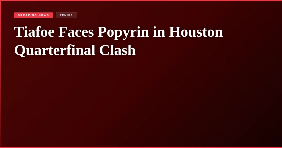 Tiafoe Faces Popyrin in Houston Quarterfinal Clash