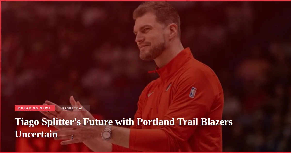 Tiago Splitter's Future with Portland Trail Blazers Uncertain
