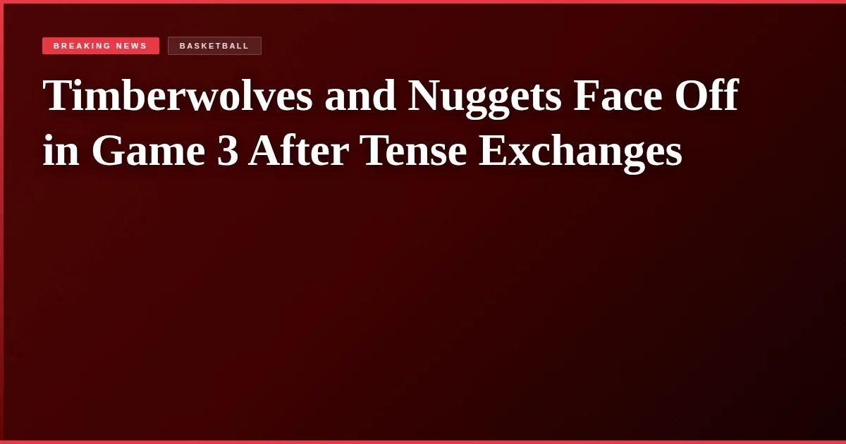 Timberwolves and Nuggets Face Off in Game 3 After Tense Exchanges