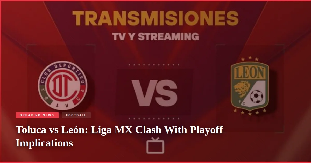 Toluca vs León: Liga MX Clash With Playoff Implications