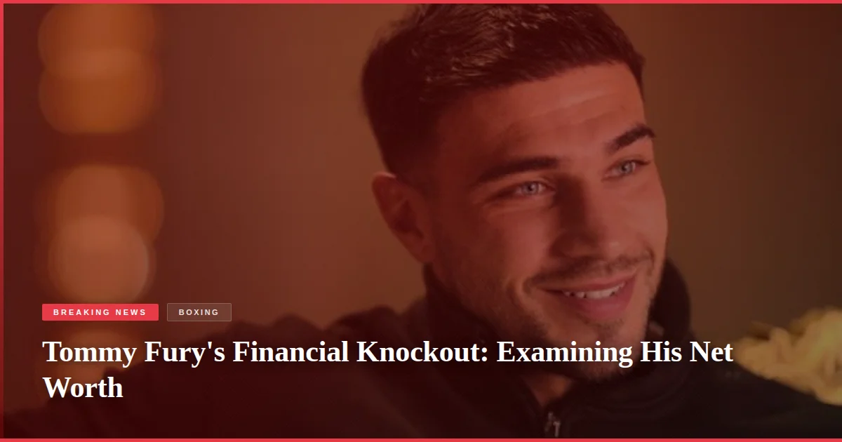 Tommy Fury's Financial Knockout: Examining His Net Worth