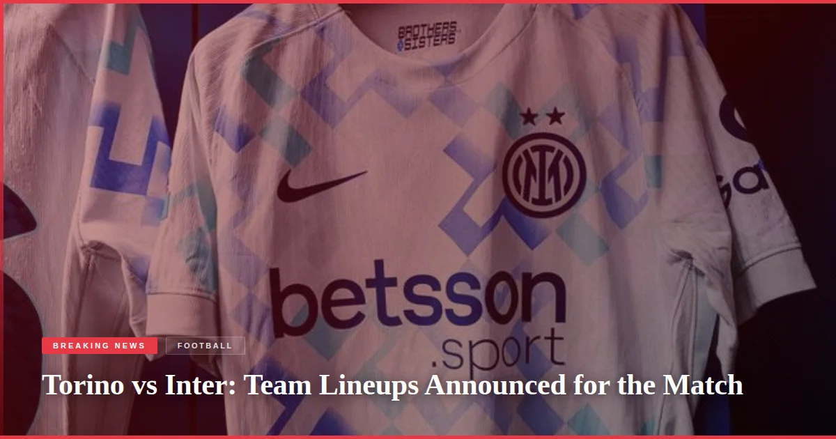 Torino vs Inter: Team Lineups Announced for the Match