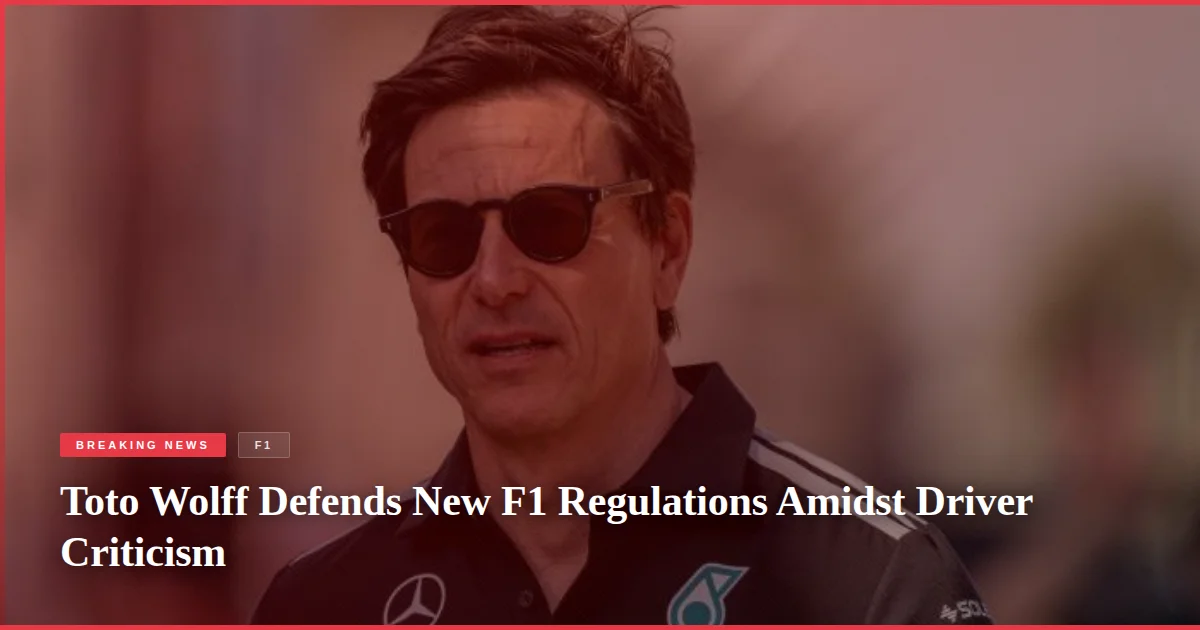 Toto Wolff Defends New F1 Regulations Amidst Driver Criticism