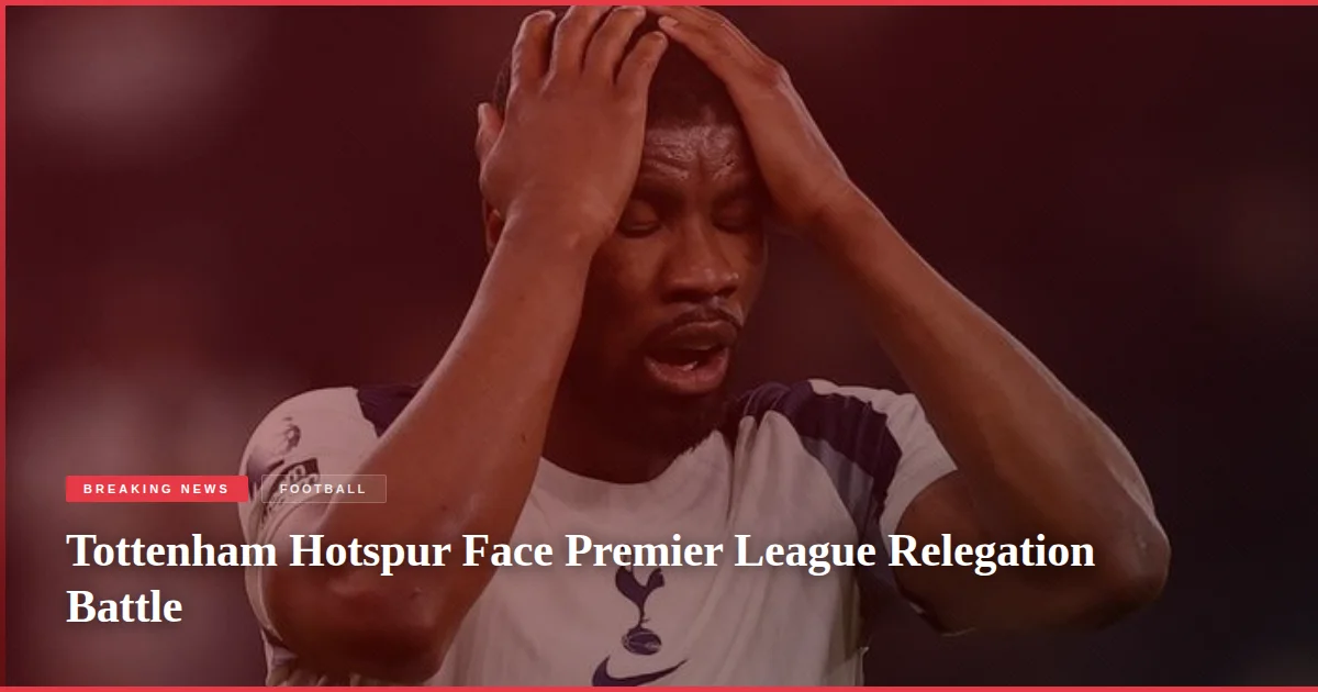 Tottenham Hotspur Face Premier League Relegation Battle