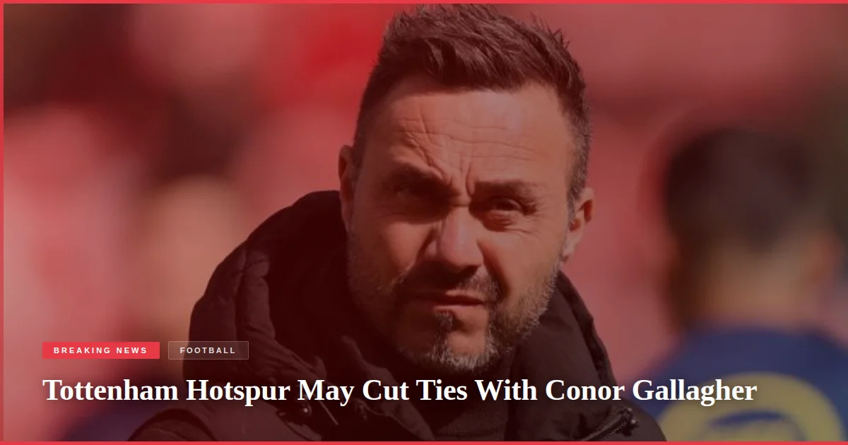 Tottenham Hotspur May Cut Ties With Conor Gallagher