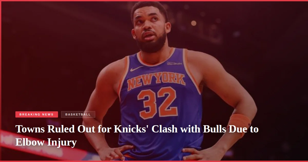 Towns Ruled Out for Knicks' Clash with Bulls Due to Elbow Injury