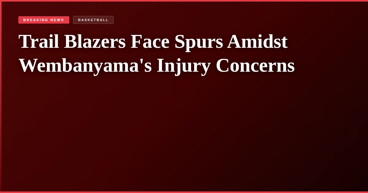 Trail Blazers Face Spurs Amidst Wembanyama's Injury Concerns