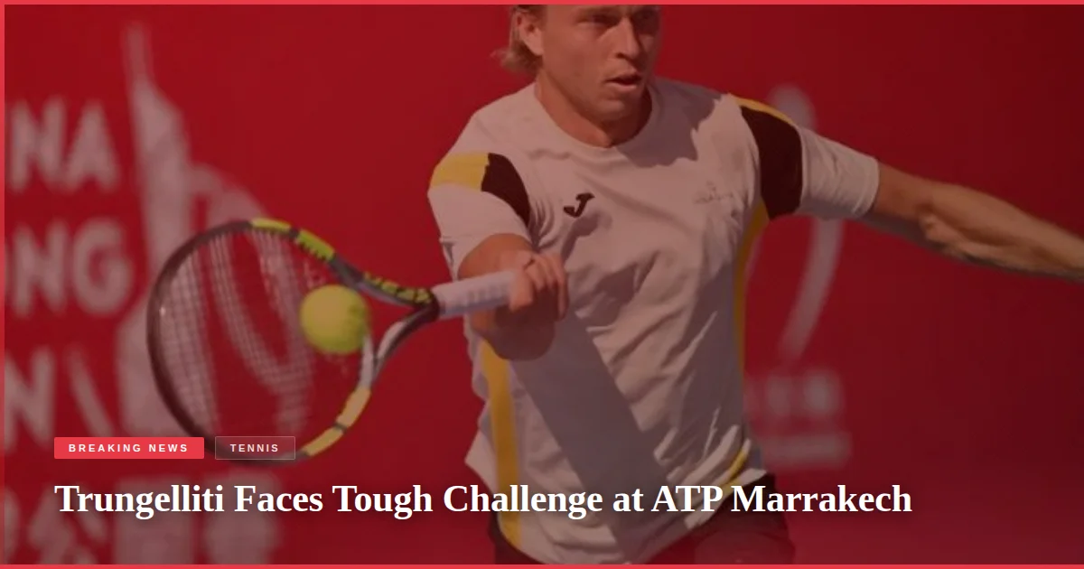 Trungelliti Faces Tough Challenge at ATP Marrakech