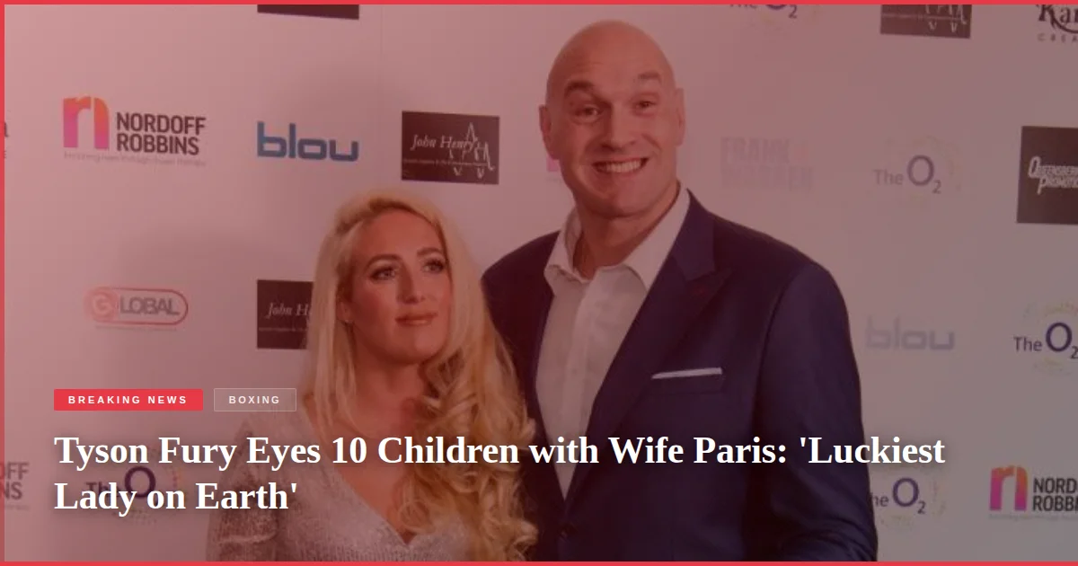 Tyson Fury Eyes 10 Children with Wife Paris: 'Luckiest Lady on Earth'
