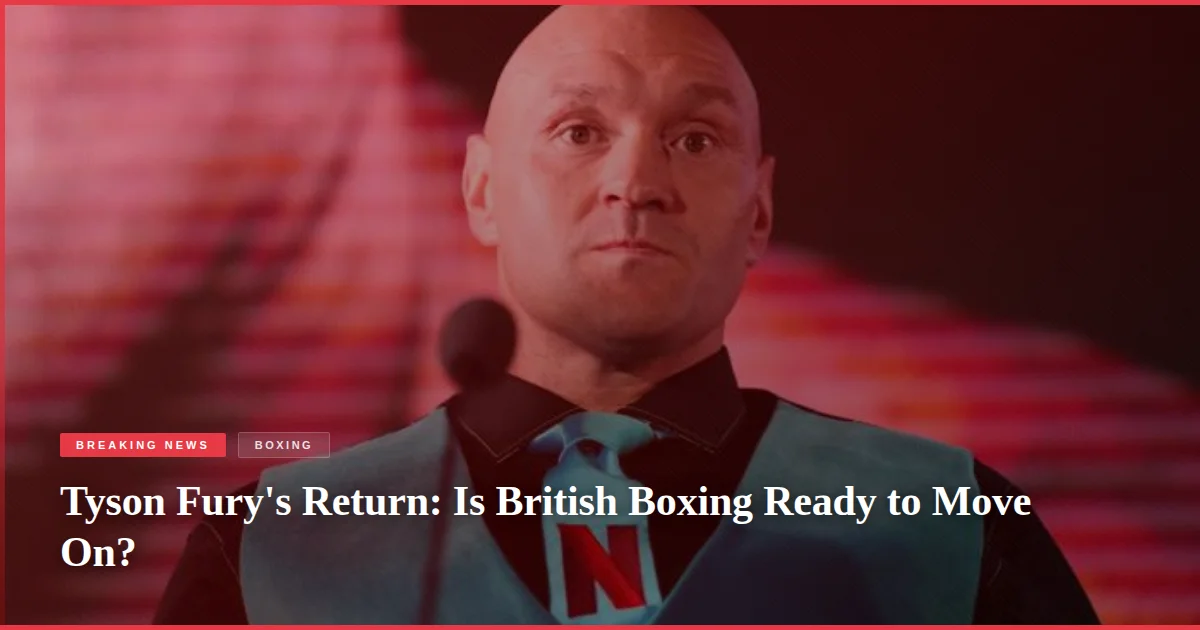 Tyson Fury's Return: Is British Boxing Ready to Move On?