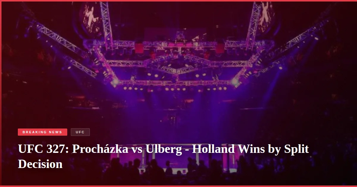 UFC 327: Procházka vs Ulberg - Holland Wins by Split Decision