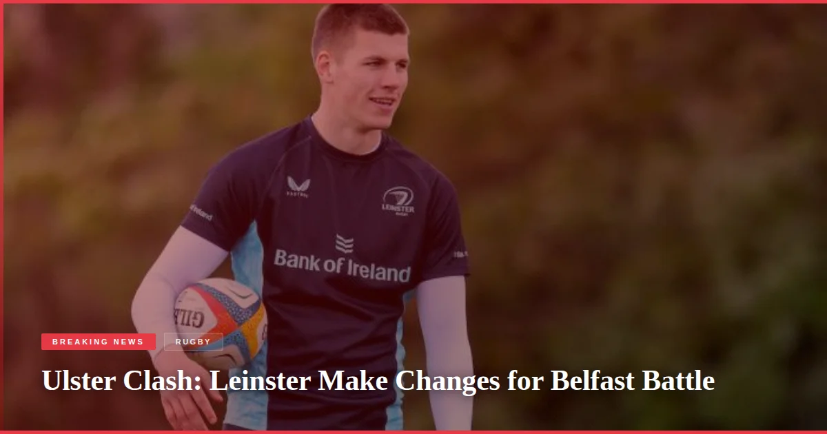Ulster Clash: Leinster Make Changes for Belfast Battle