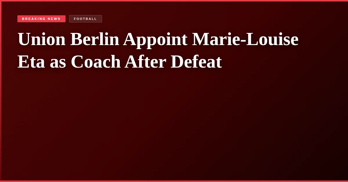 Union Berlin Appoint Marie-Louise Eta as Coach After Defeat