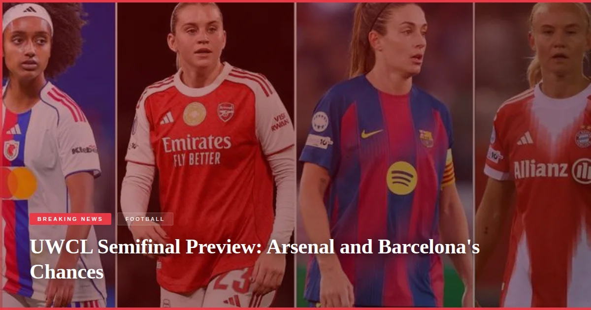 UWCL Semifinal Preview: Arsenal and Barcelona's Chances