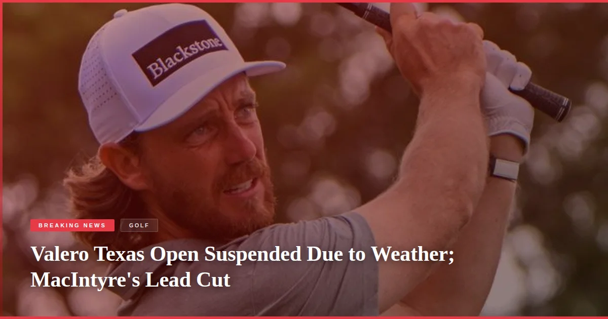 Valero Texas Open Suspended Due to Weather; MacIntyre's Lead Cut