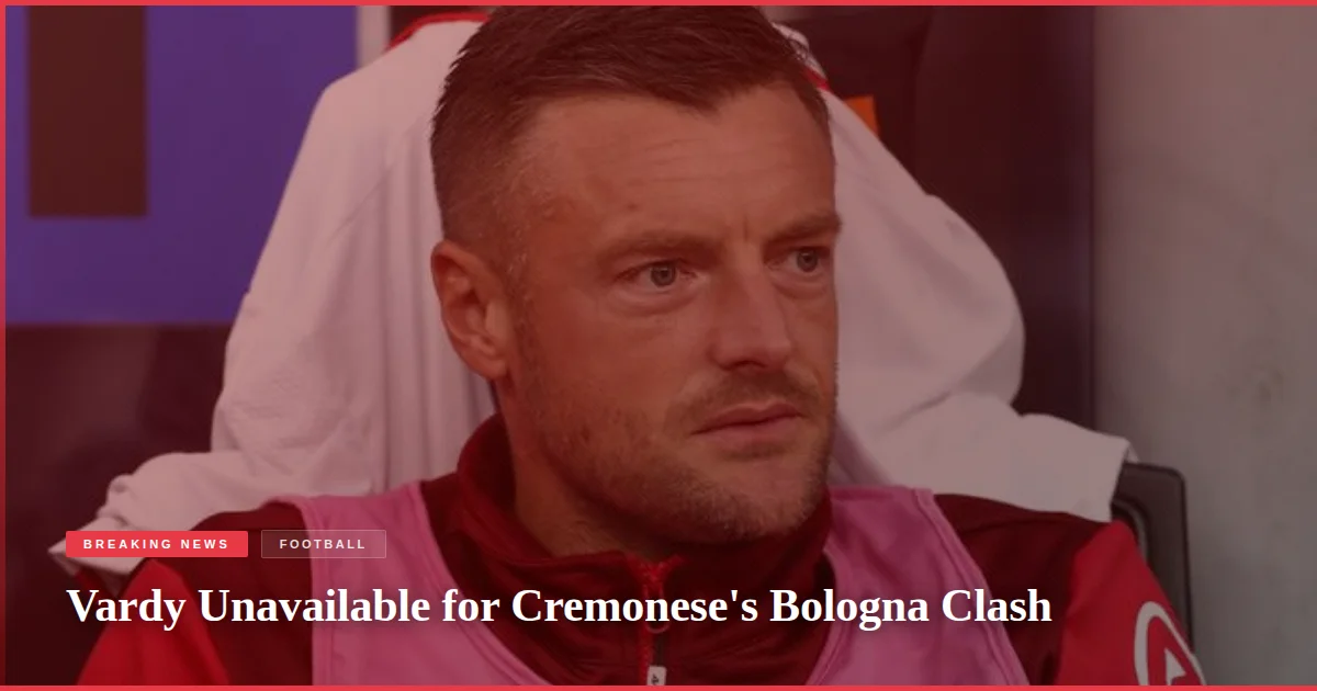 Vardy Unavailable for Cremonese's Bologna Clash