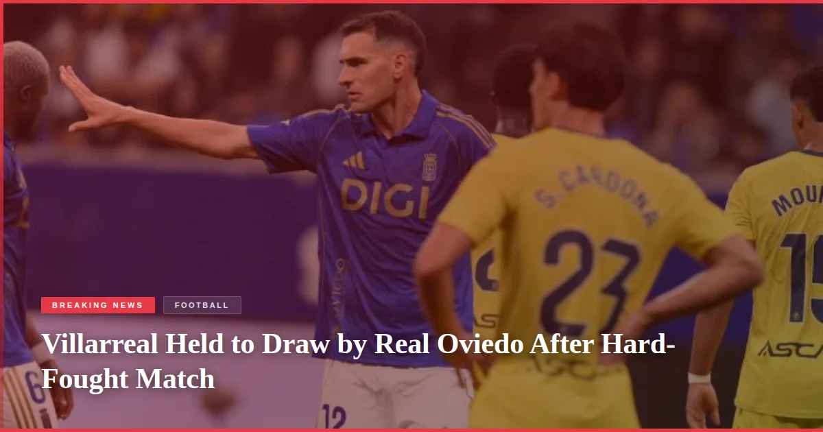 Villarreal Held to Draw by Real Oviedo After Hard-Fought Match