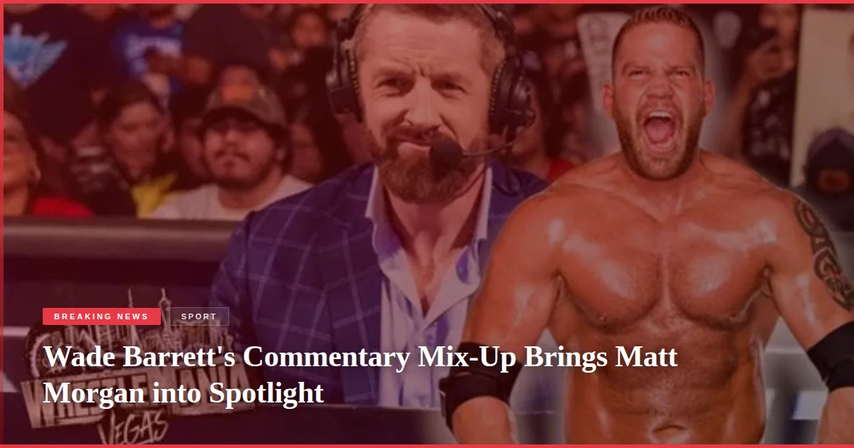 Wade Barrett's Commentary Mix-Up Brings Matt Morgan into Spotlight