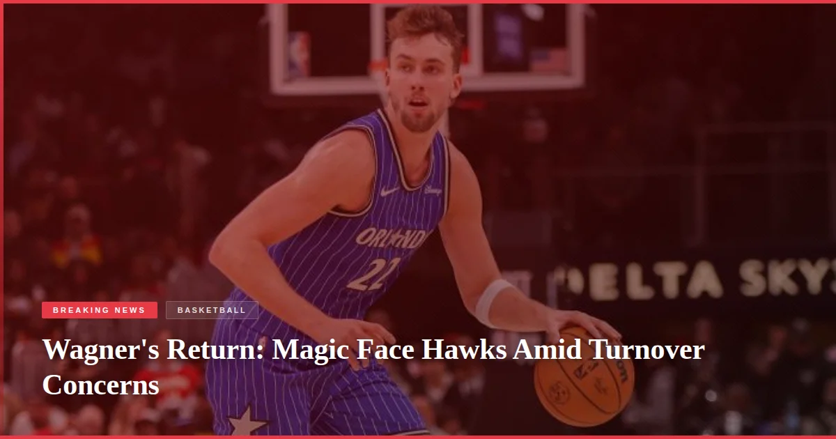 Wagner's Return: Magic Face Hawks Amid Turnover Concerns