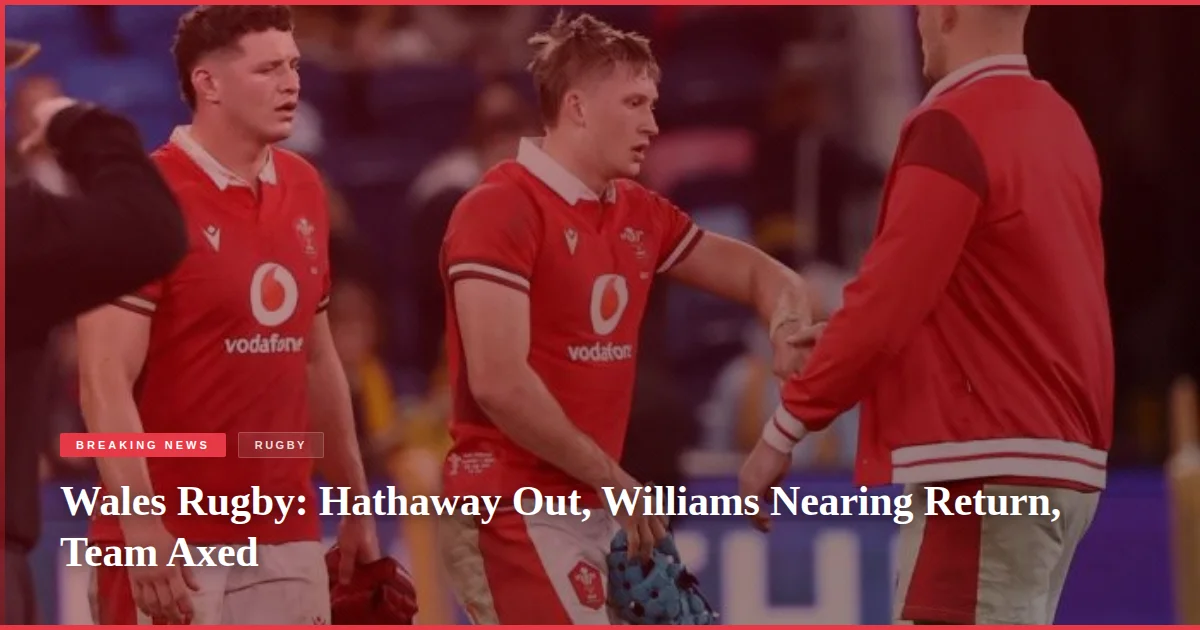 Wales Rugby: Hathaway Out, Williams Nearing Return, Team Axed