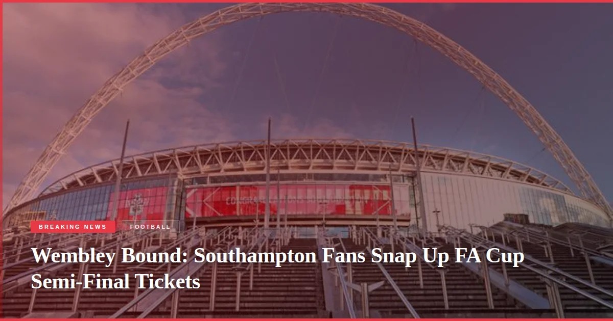 Wembley Bound: Southampton Fans Snap Up FA Cup Semi-Final Tickets