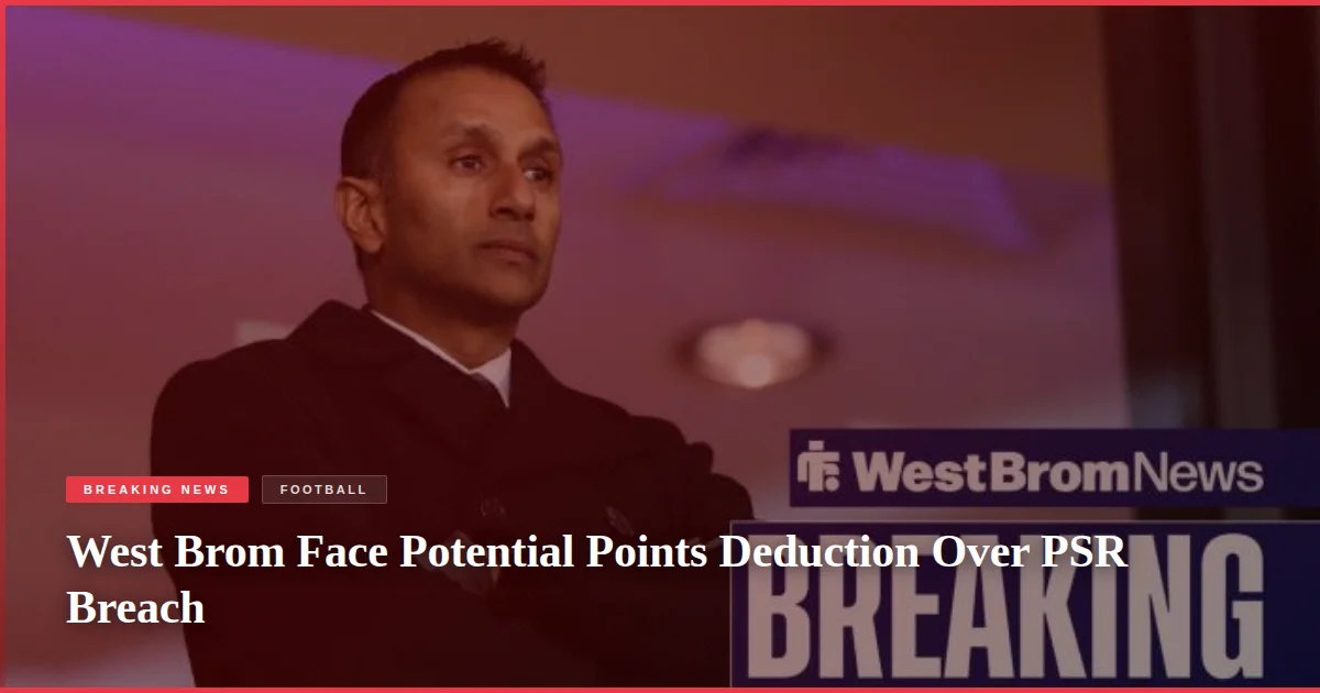 West Brom Face Potential Points Deduction Over PSR Breach