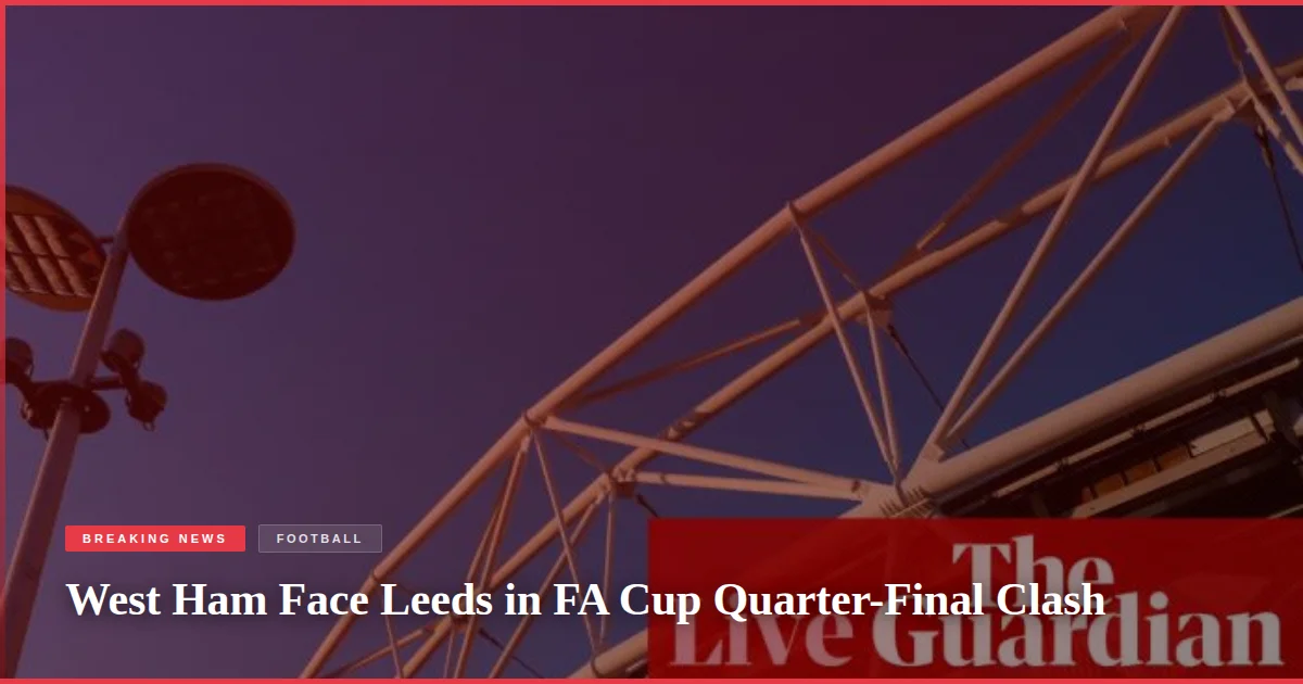 West Ham Face Leeds in FA Cup Quarter-Final Clash