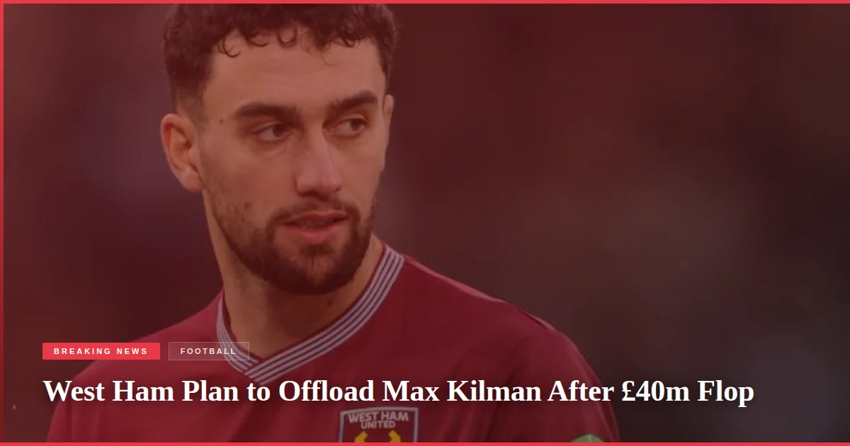 West Ham Plan to Offload Max Kilman After £40m Flop